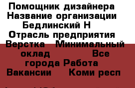 Помощник дизайнера › Название организации ­ Бедлинский Н.C. › Отрасль предприятия ­ Верстка › Минимальный оклад ­ 19 000 - Все города Работа » Вакансии   . Коми респ.